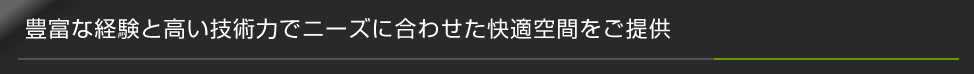 豊富な経験と高い技術力で快適空間をご提供